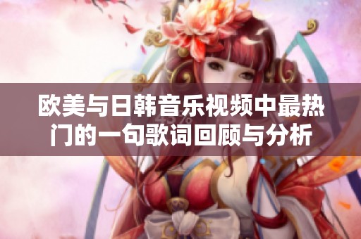 欧美与日韩音乐视频中最热门的一句歌词回顾与分析