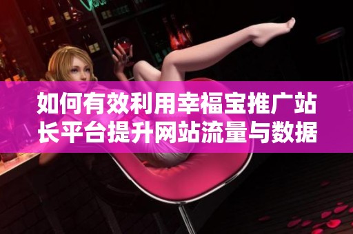 如何有效利用幸福宝推广站长平台提升网站流量与数据分析