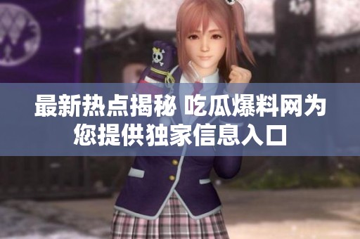 最新热点揭秘 吃瓜爆料网为您提供独家信息入口