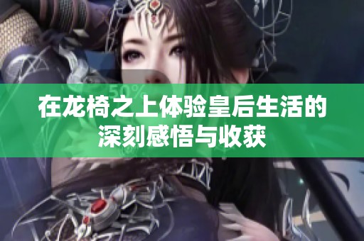 在龙椅之上体验皇后生活的深刻感悟与收获