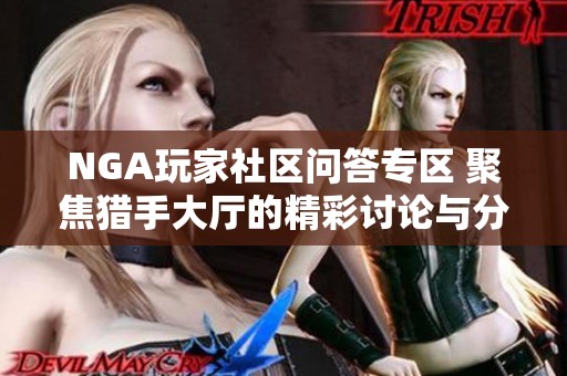 NGA玩家社区问答专区 聚焦猎手大厅的精彩讨论与分享