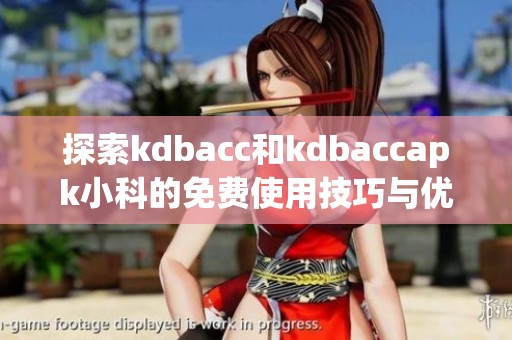 探索kdbacc和kdbaccapk小科的免费使用技巧与优势