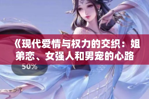 《现代爱情与权力的交织：姐弟恋、女强人和男宠的心路历程》