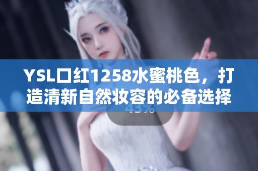 YSL口红1258水蜜桃色，打造清新自然妆容的必备选择