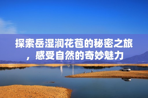 探索岳湿润花苞的秘密之旅，感受自然的奇妙魅力