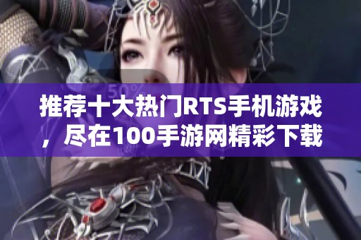 推荐十大热门RTS手机游戏，尽在100手游网精彩下载！