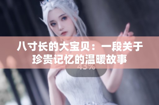 八寸长的大宝贝：一段关于珍贵记忆的温暖故事