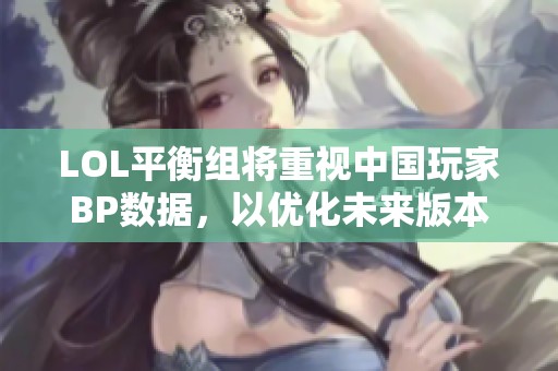 LOL平衡组将重视中国玩家BP数据，以优化未来版本改动