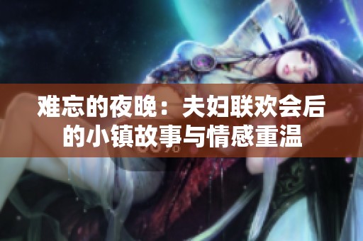 难忘的夜晚：夫妇联欢会后的小镇故事与情感重温
