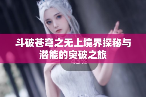 斗破苍穹之无上境界探秘与潜能的突破之旅
