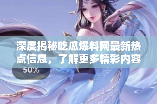 深度揭秘吃瓜爆料网最新热点信息，了解更多精彩内容