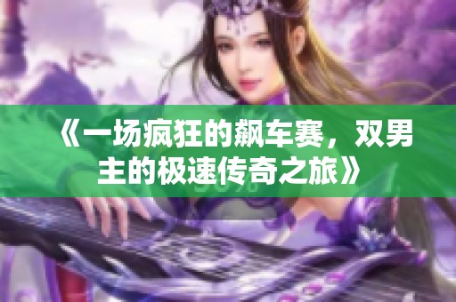 《一场疯狂的飙车赛，双男主的极速传奇之旅》