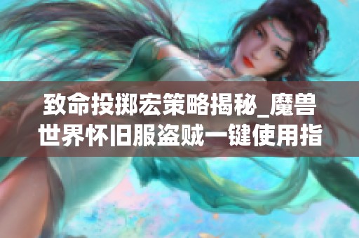 致命投掷宏策略揭秘_魔兽世界怀旧服盗贼一键使用指南