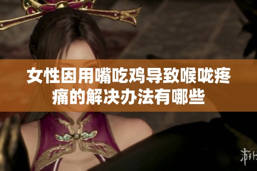 女性因用嘴吃鸡导致喉咙疼痛的解决办法有哪些