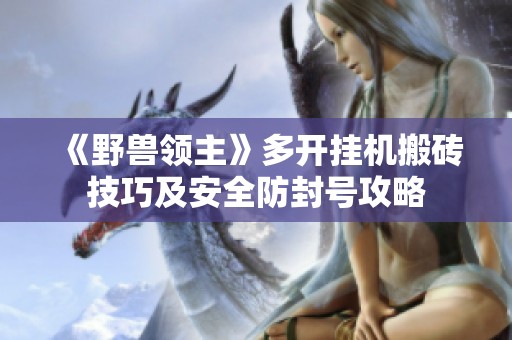 《野兽领主》多开挂机搬砖技巧及安全防封号攻略