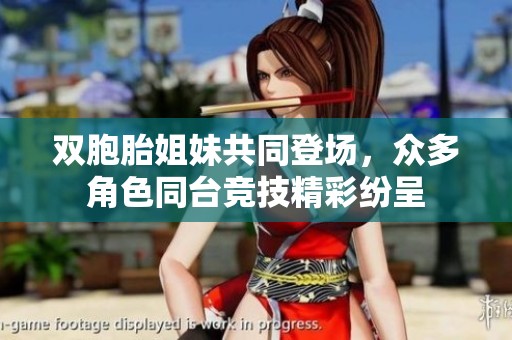 双胞胎姐妹共同登场，众多角色同台竞技精彩纷呈