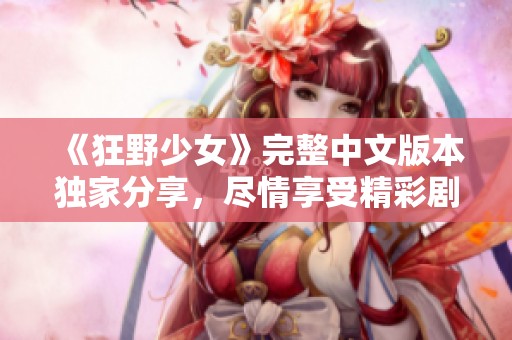 《狂野少女》完整中文版本独家分享，尽情享受精彩剧情！