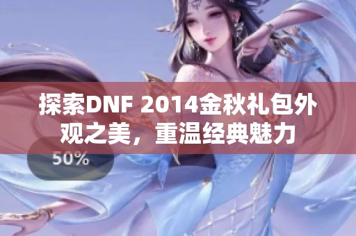 探索DNF 2014金秋礼包外观之美，重温经典魅力