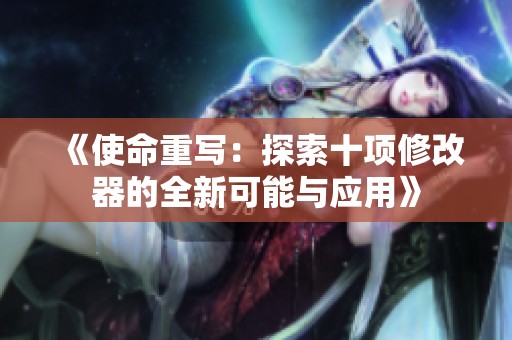 《使命重写：探索十项修改器的全新可能与应用》