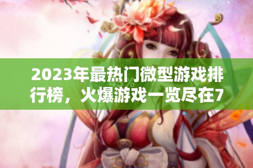 2023年最热门微型游戏排行榜，火爆游戏一览尽在777手游网