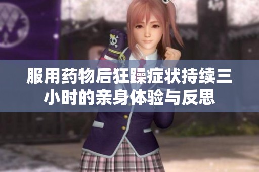 服用药物后狂躁症状持续三小时的亲身体验与反思