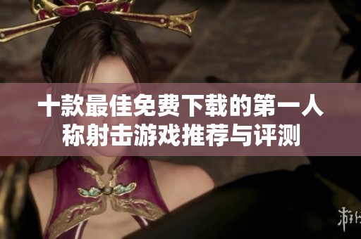 十款最佳免费下载的第一人称射击游戏推荐与评测