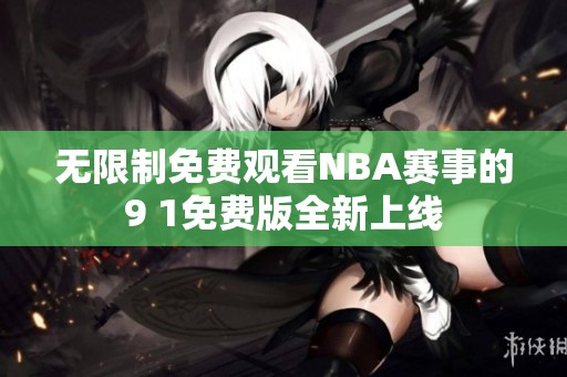 无限制免费观看NBA赛事的9 1免费版全新上线