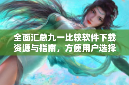 全面汇总九一比较软件下载资源与指南，方便用户选择使用