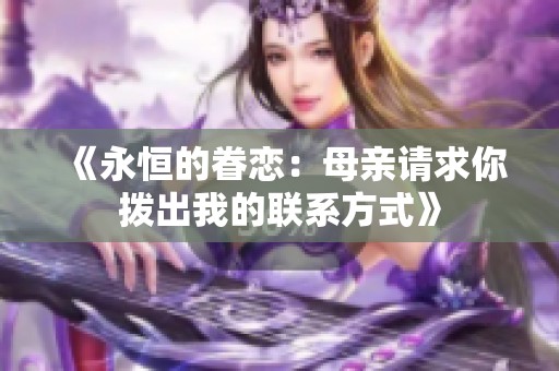 《永恒的眷恋：母亲请求你拨出我的联系方式》