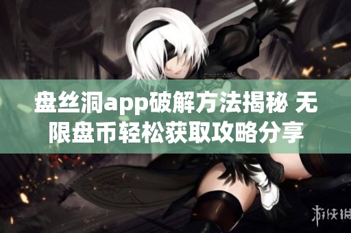 盘丝洞app破解方法揭秘 无限盘币轻松获取攻略分享