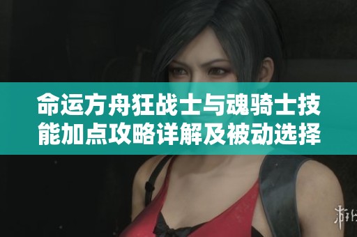 命运方舟狂战士与魂骑士技能加点攻略详解及被动选择建议