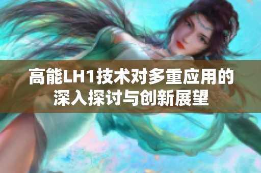 高能LH1技术对多重应用的深入探讨与创新展望