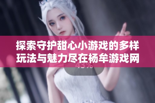 探索守护甜心小游戏的多样玩法与魅力尽在杨牟游戏网
