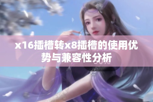 x16插槽转x8插槽的使用优势与兼容性分析