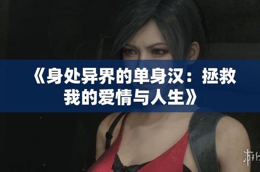 《身处异界的单身汉：拯救我的爱情与人生》