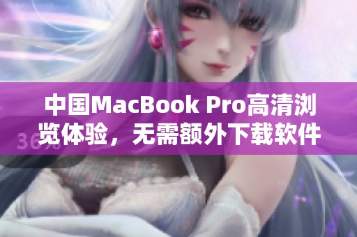 中国MacBook Pro高清浏览体验，无需额外下载软件