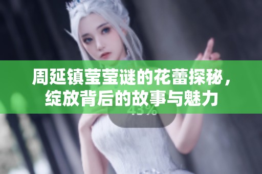 周延镇莹莹谜的花蕾探秘，绽放背后的故事与魅力