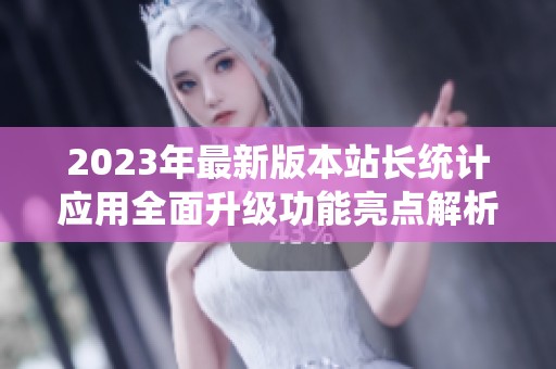 2023年最新版本站长统计应用全面升级功能亮点解析