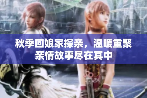 秋季回娘家探亲，温暖重聚亲情故事尽在其中