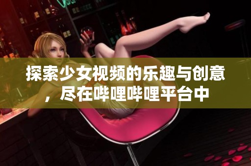 探索少女视频的乐趣与创意，尽在哔哩哔哩平台中