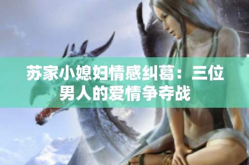 苏家小媳妇情感纠葛：三位男人的爱情争夺战