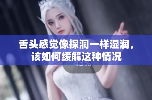 舌头感觉像探洞一样湿润，该如何缓解这种情况