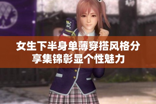 女生下半身单薄穿搭风格分享集锦彰显个性魅力