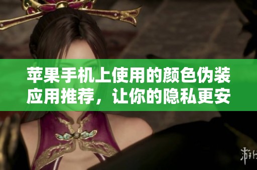 苹果手机上使用的颜色伪装应用推荐，让你的隐私更安全