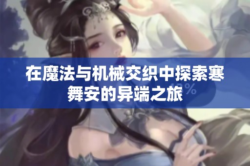 在魔法与机械交织中探索寒舞安的异端之旅