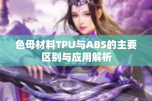 色母材料TPU与ABS的主要区别与应用解析