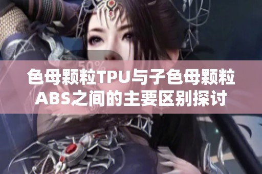 色母颗粒TPU与子色母颗粒ABS之间的主要区别探讨