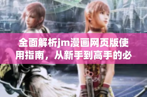 全面解析jm漫画网页版使用指南，从新手到高手的必备技巧