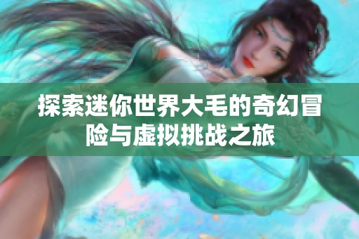 探索迷你世界大毛的奇幻冒险与虚拟挑战之旅