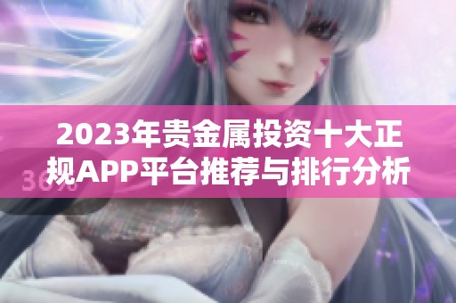 2023年贵金属投资十大正规APP平台推荐与排行分析